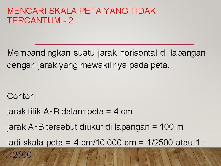 MENCARI SKALA PETA YANG TIDAK TERCANTUM 2 Membandingkan suatu jarak horisontal di lapangan dengan MENCARI SKALA PETA YANG TIDAK TERCANTUM 2 Membandingkan suatu jarak horisontal di lapangan dengan