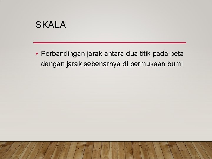 SKALA • Perbandingan jarak antara dua titik pada peta dengan jarak sebenarnya di permukaan SKALA • Perbandingan jarak antara dua titik pada peta dengan jarak sebenarnya di permukaan