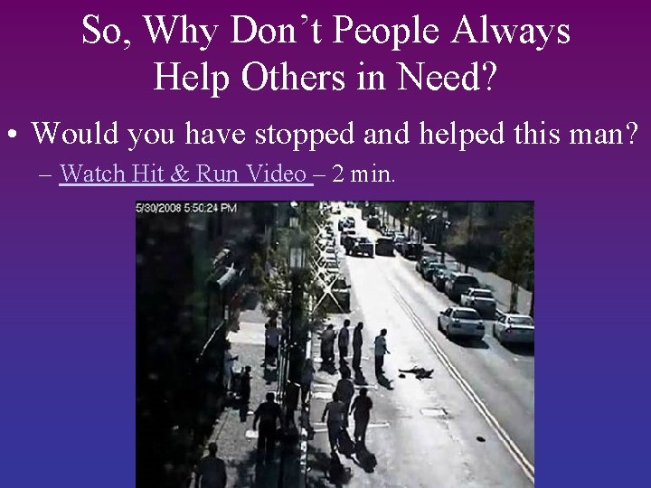 So, Why Don’t People Always Help Others in Need? • Would you have stopped