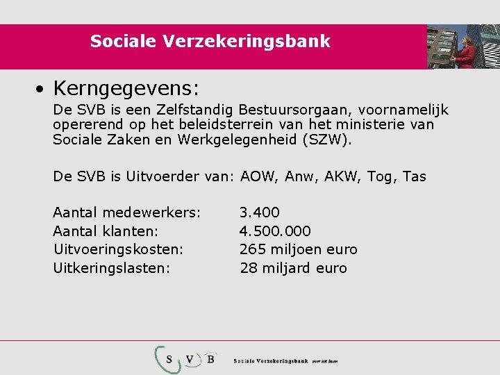 Sociale Verzekeringsbank • Kerngegevens: De SVB is een Zelfstandig Bestuursorgaan, voornamelijk opererend op het