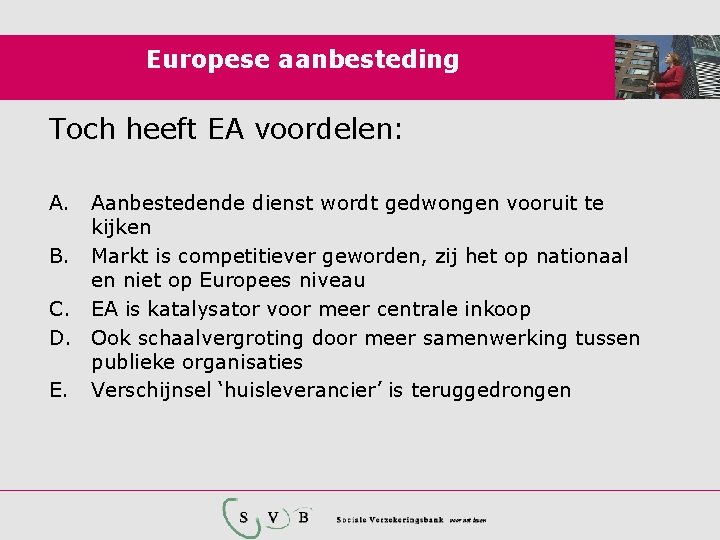 Europese aanbesteding Toch heeft EA voordelen: A. Aanbestedende dienst wordt gedwongen vooruit te kijken