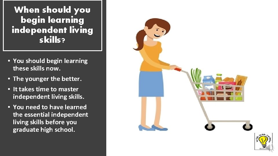 When should you begin learning independent living skills? • You should begin learning these