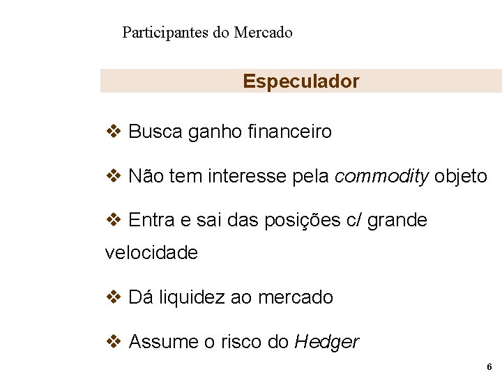 Participantes do Mercado Especulador v Busca ganho financeiro v Não tem interesse pela commodity