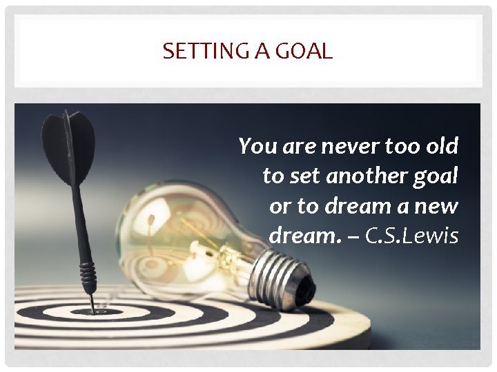 SETTING A GOAL You are never too old to set another goal or to