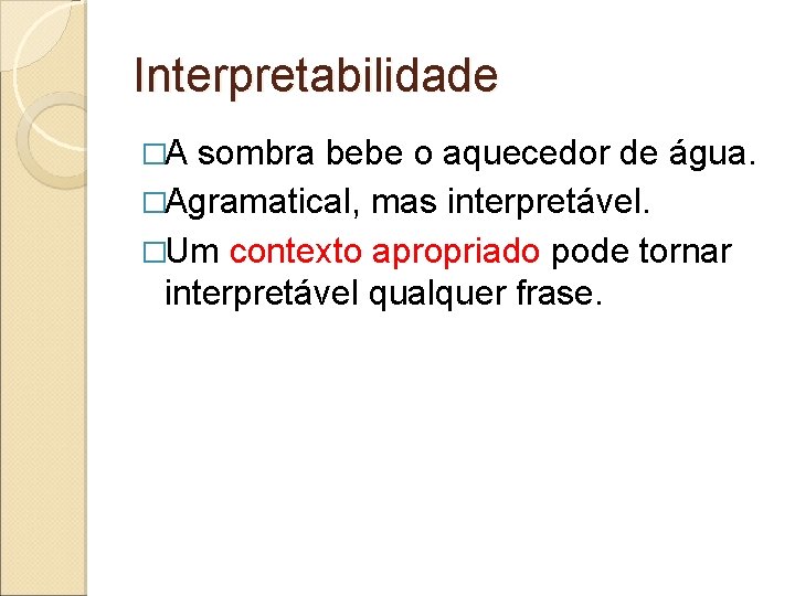 Interpretabilidade �A sombra bebe o aquecedor de água. �Agramatical, mas interpretável. �Um contexto apropriado