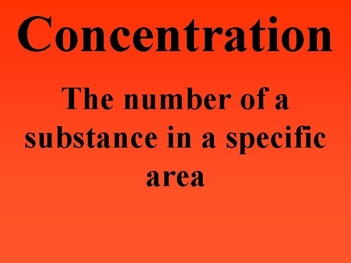 Concentration The number of a substance in a specific area 