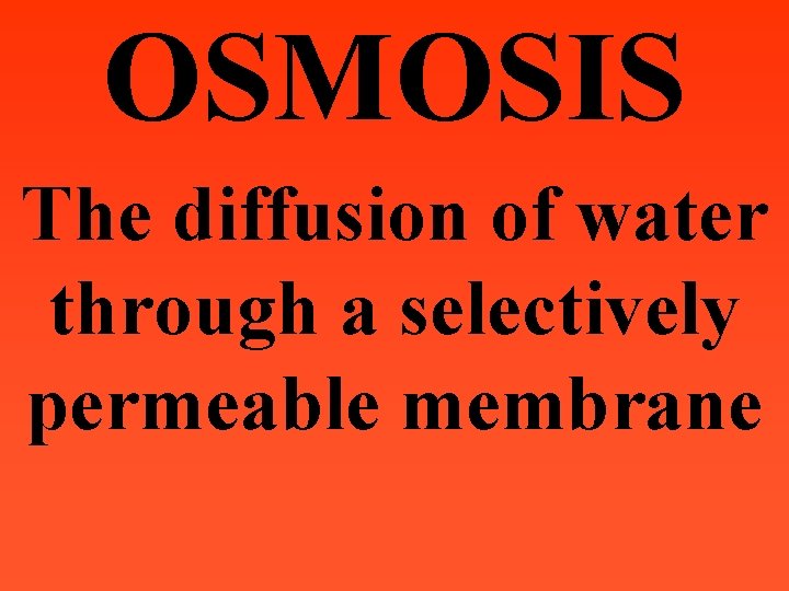 OSMOSIS The diffusion of water through a selectively permeable membrane 