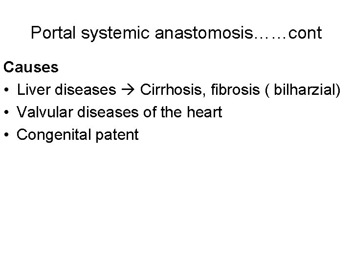 Portal systemic anastomosis……cont Causes • Liver diseases Cirrhosis, fibrosis ( bilharzial) • Valvular diseases