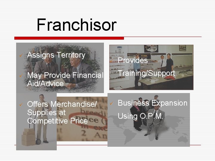 Franchisor ü Assigns Territory ü May Provide Financial Aid/Advice ü Offers Merchandise/ Supplies at