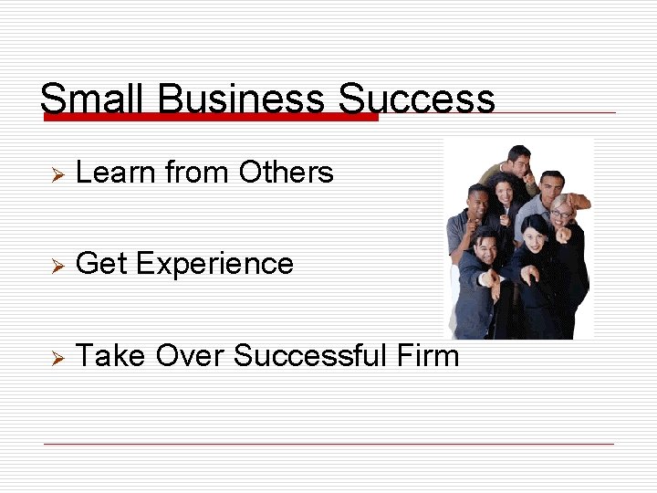 Small Business Success Ø Learn from Others Ø Get Experience Ø Take Over Successful