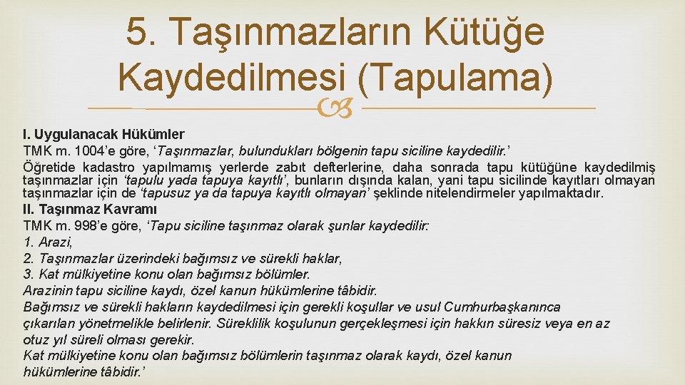 5. Taşınmazların Kütüğe Kaydedilmesi (Tapulama) I. Uygulanacak Hükümler TMK m. 1004’e göre, ‘Taşınmazlar, bulundukları