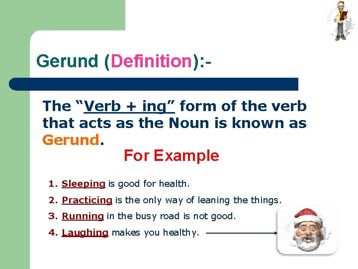 Gerund (Definition): The “Verb + ing” form of the verb that acts as the