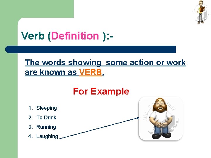 Verb (Definition ): The words showing some action or work are known as VERB.