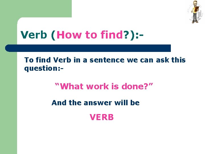 Verb (How to find? ): To find Verb in a sentence we can ask