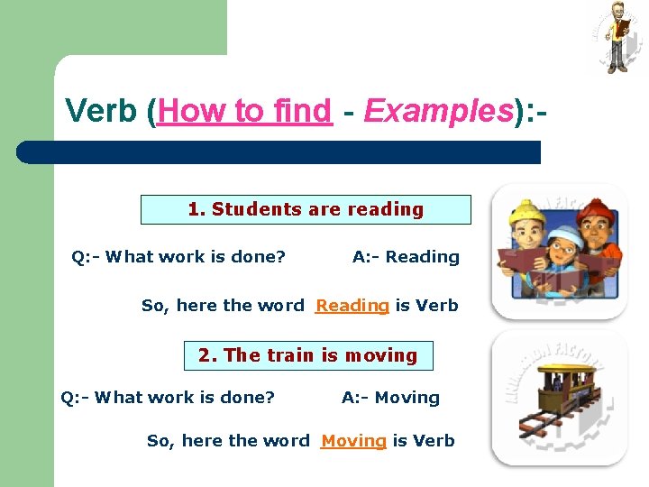 Verb (How to find - Examples): 1. Students are reading Q: - What work