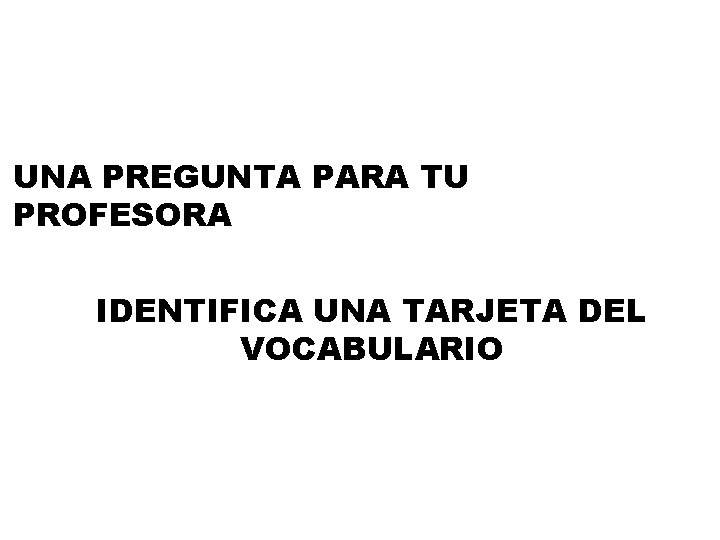 UNA PREGUNTA PARA TU PROFESORA IDENTIFICA UNA TARJETA DEL VOCABULARIO 