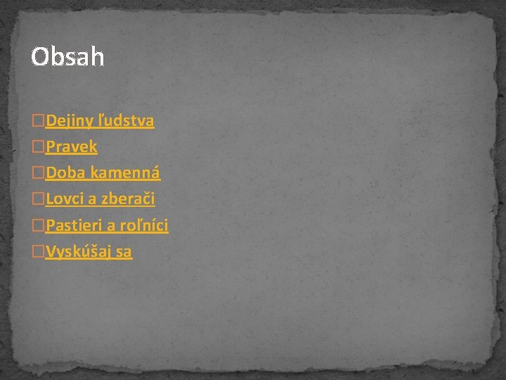 Obsah �Dejiny ľudstva �Pravek �Doba kamenná �Lovci a zberači �Pastieri a roľníci �Vyskúšaj sa Obsah �Dejiny ľudstva �Pravek �Doba kamenná �Lovci a zberači �Pastieri a roľníci �Vyskúšaj sa
