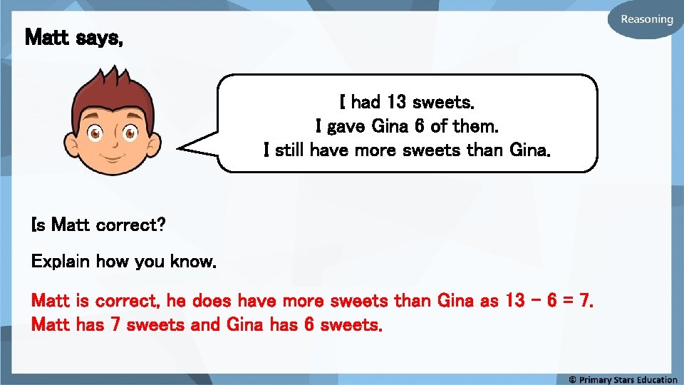 Matt says, I had 13 sweets. I gave Gina 6 of them. I still