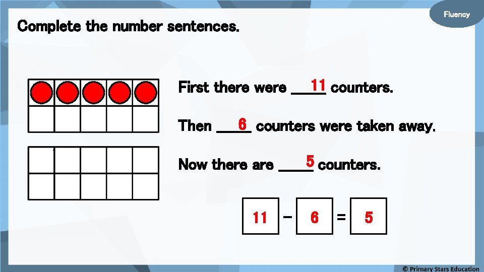 Fluency Complete the number sentences. 11 counters. First there were _______ 6 counters were