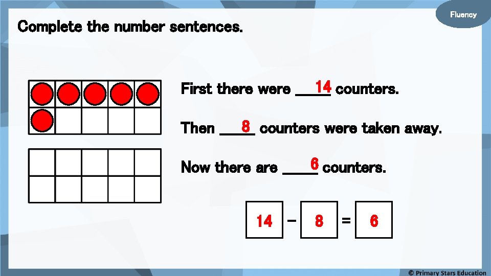 Fluency Complete the number sentences. 14 counters. First there were _______ 8 counters were