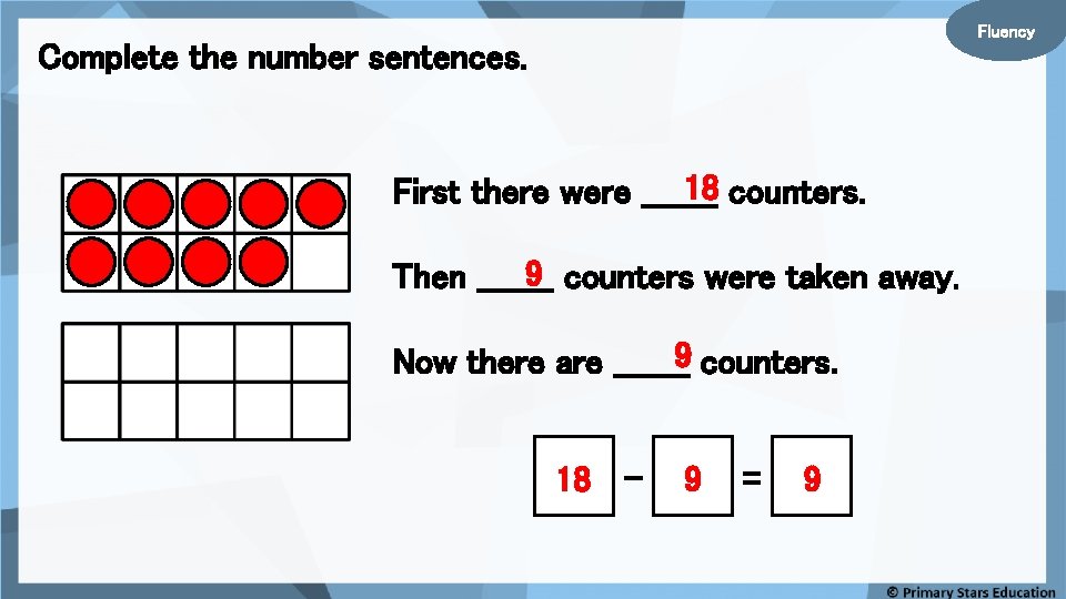 Fluency Complete the number sentences. 18 counters. First there were _______ 9 counters were