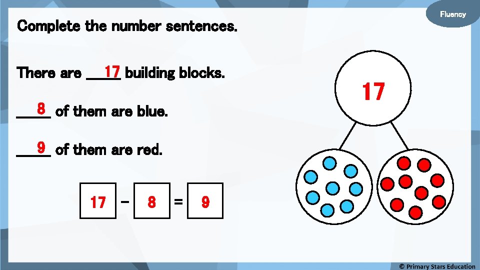 Fluency Complete the number sentences. 17 building blocks. There are _______ 8 of them