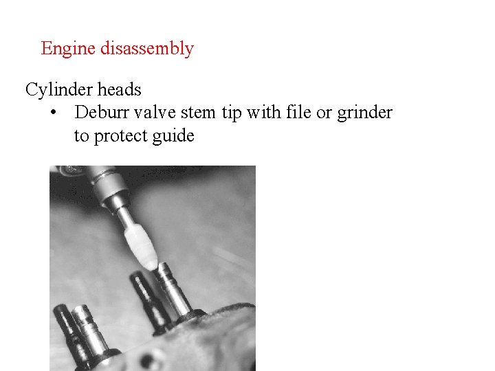 Engine disassembly Cylinder heads • Deburr valve stem tip with file or grinder to