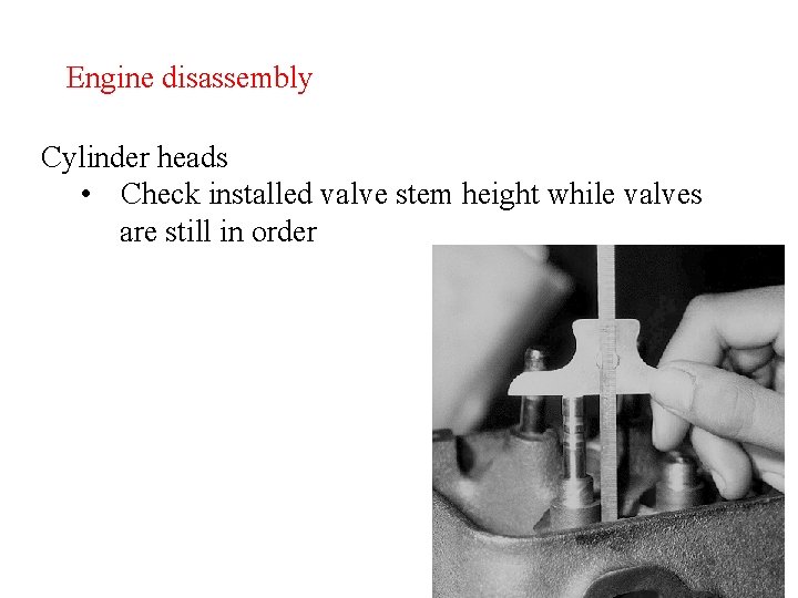 Engine disassembly Cylinder heads • Check installed valve stem height while valves are still