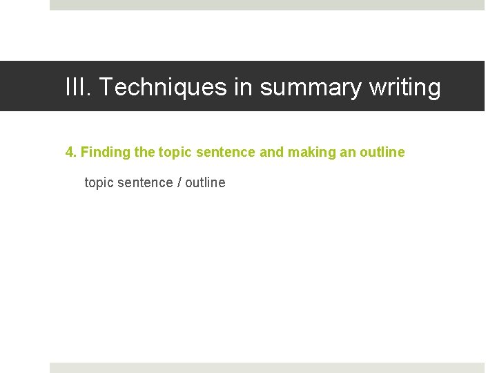 III. Techniques in summary writing 4. Finding the topic sentence and making an outline