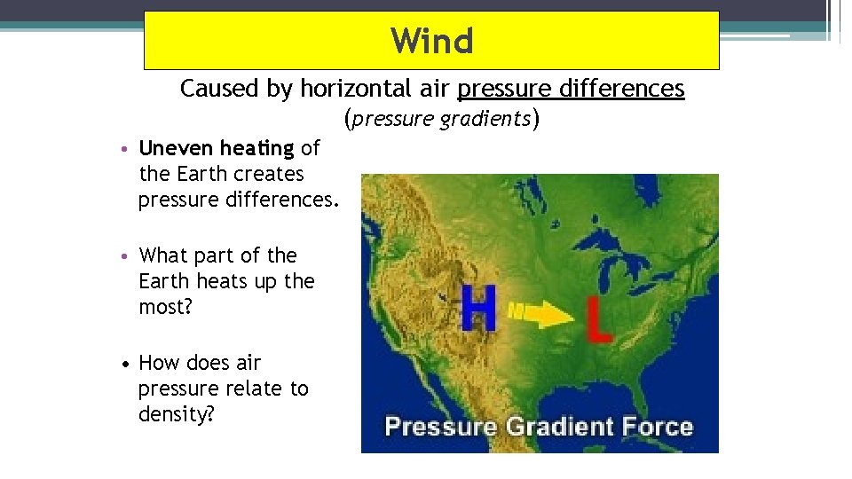 Wind Caused by horizontal air pressure differences (pressure gradients) • Uneven heating of the