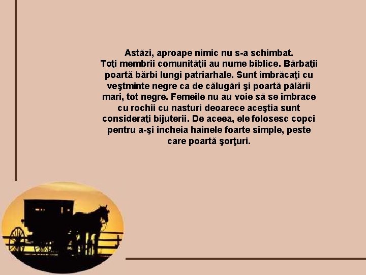 Astăzi, aproape nimic nu s-a schimbat. Toţi membrii comunităţii au nume biblice. Bărbaţii poartă