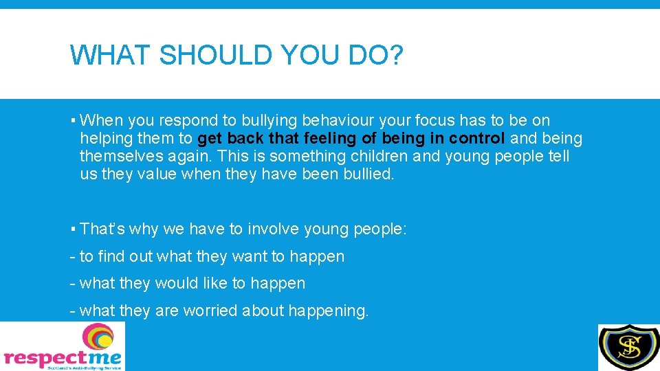 WHAT SHOULD YOU DO? ▪ When you respond to bullying behaviour your focus has