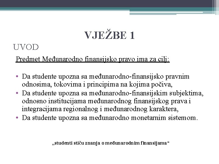 VJEŽBE 1 UVOD Predmet Međunarodno finansijsko pravo ima za cilj: • Da studente upozna