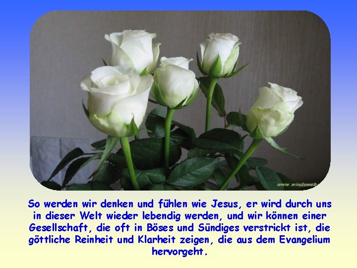 So werden wir denken und fühlen wie Jesus, er wird durch uns in dieser