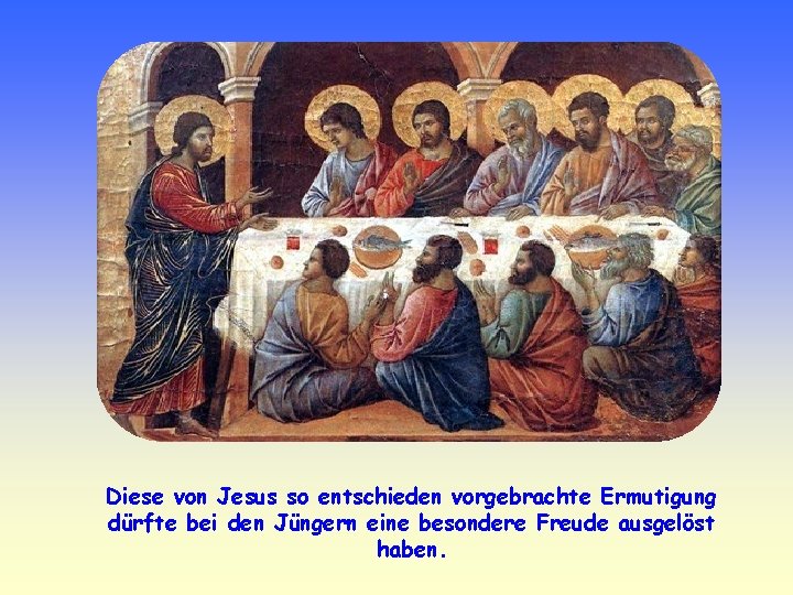 Diese von Jesus so entschieden vorgebrachte Ermutigung dürfte bei den Jüngern eine besondere Freude