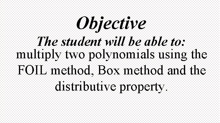 Objective The student will be able to: multiply two polynomials using the FOIL method,