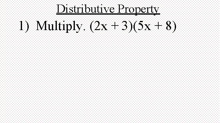 Distributive Property 1) Multiply. (2 x + 3)(5 x + 8) 