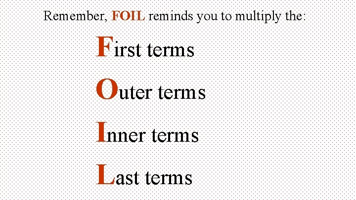 Remember, FOIL reminds you to multiply the: First terms Outer terms Inner terms Last