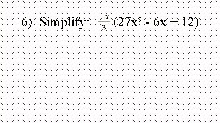 6) Simplify: (27 x 2 - 6 x + 12) 