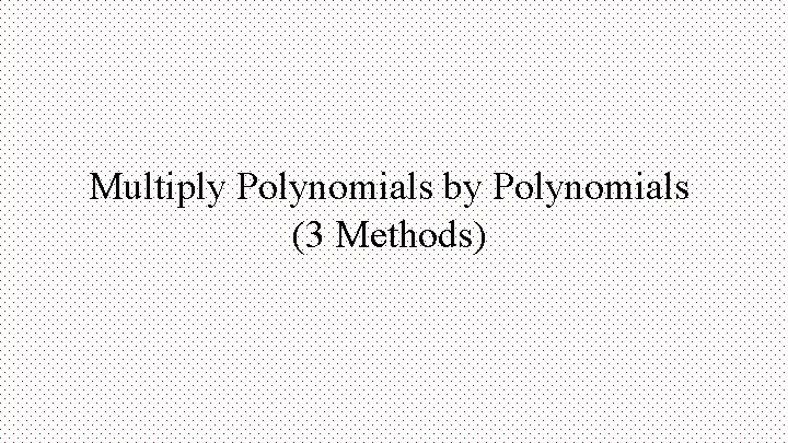 Multiply Polynomials by Polynomials (3 Methods) 