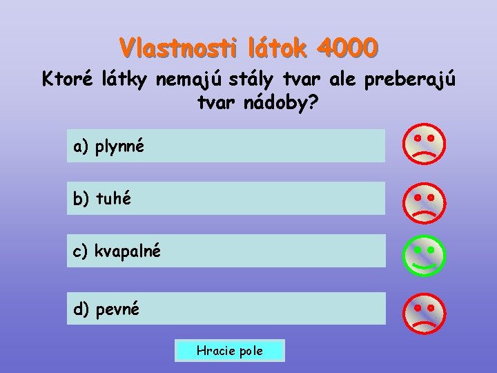 Vlastnosti látok 4000 Ktoré látky nemajú stály tvar ale preberajú tvar nádoby? a) plynné