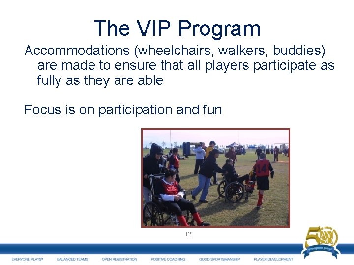 The VIP Program Accommodations (wheelchairs, walkers, buddies) are made to ensure that all players