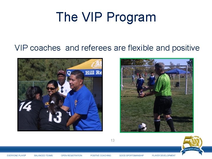 The VIP Program VIP coaches and referees are flexible and positive 13 