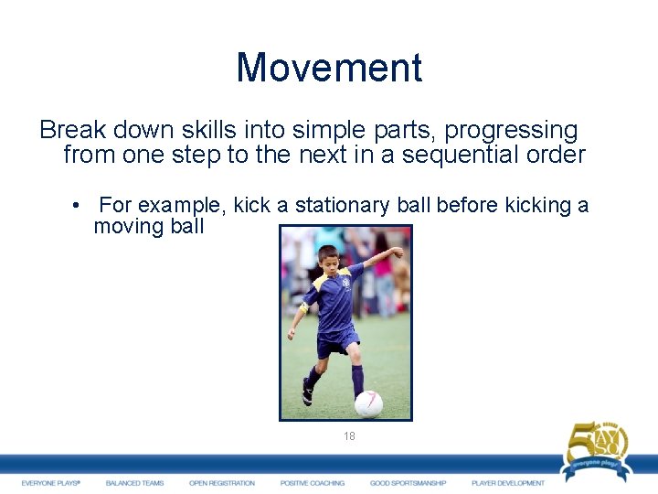 Movement Break down skills into simple parts, progressing from one step to the next