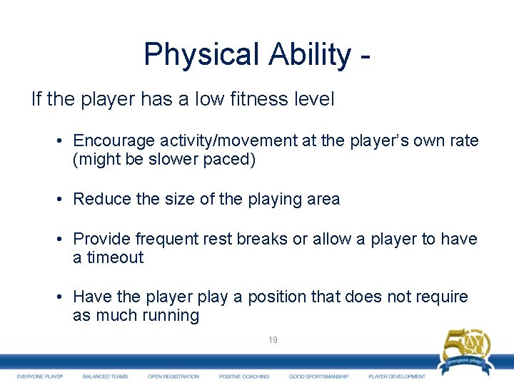 Physical Ability If the player has a low fitness level • Encourage activity/movement at