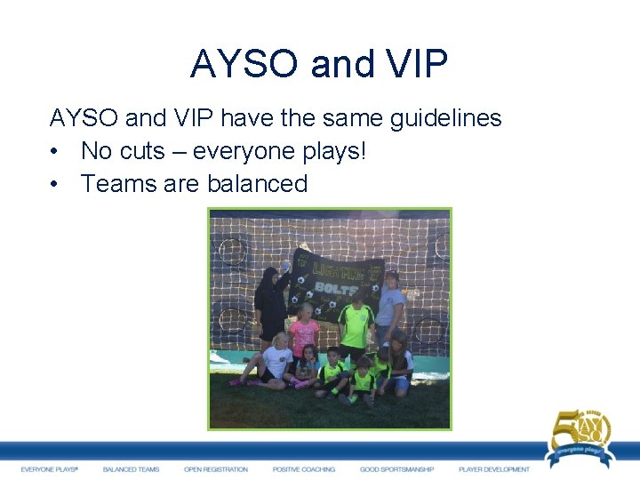 AYSO and VIP have the same guidelines • No cuts – everyone plays! •