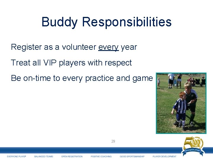 Buddy Responsibilities Register as a volunteer every year Treat all VIP players with respect