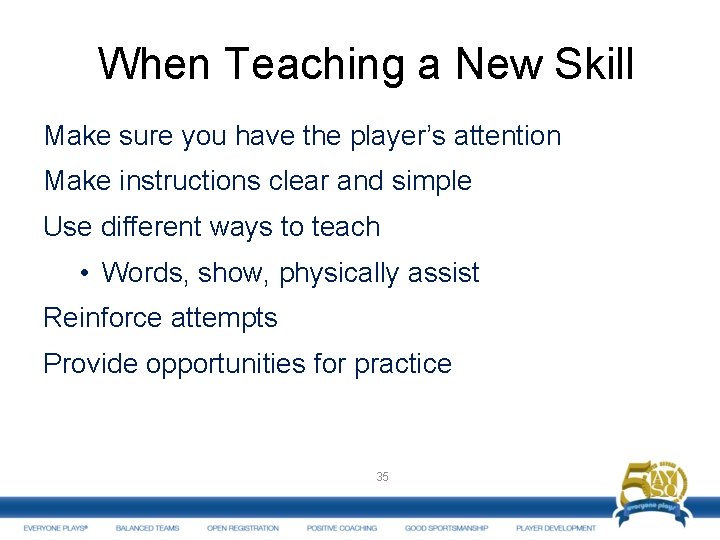 When Teaching a New Skill Make sure you have the player’s attention Make instructions