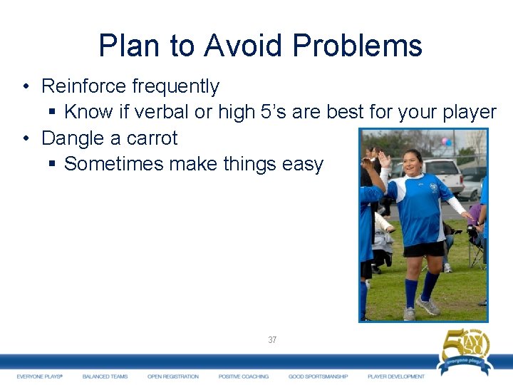 Plan to Avoid Problems • Reinforce frequently § Know if verbal or high 5’s