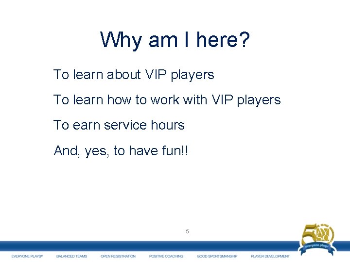 Why am I here? To learn about VIP players To learn how to work